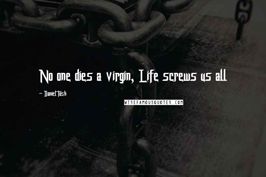 Daniel Tosh Quotes: No one dies a virgin, Life screws us all