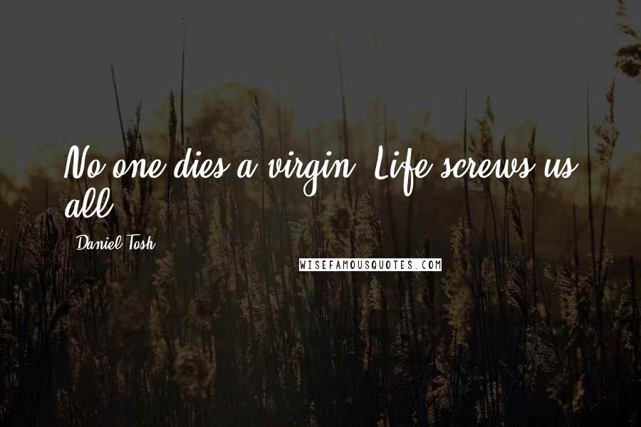 Daniel Tosh Quotes: No one dies a virgin, Life screws us all