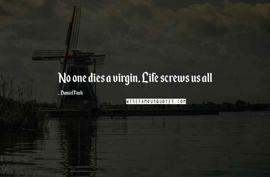 Daniel Tosh Quotes: No one dies a virgin, Life screws us all