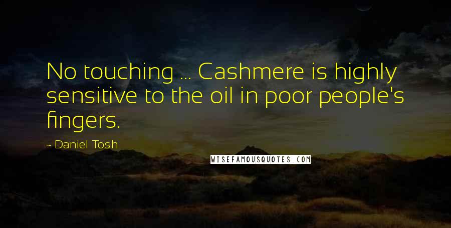 Daniel Tosh Quotes: No touching ... Cashmere is highly sensitive to the oil in poor people's fingers.