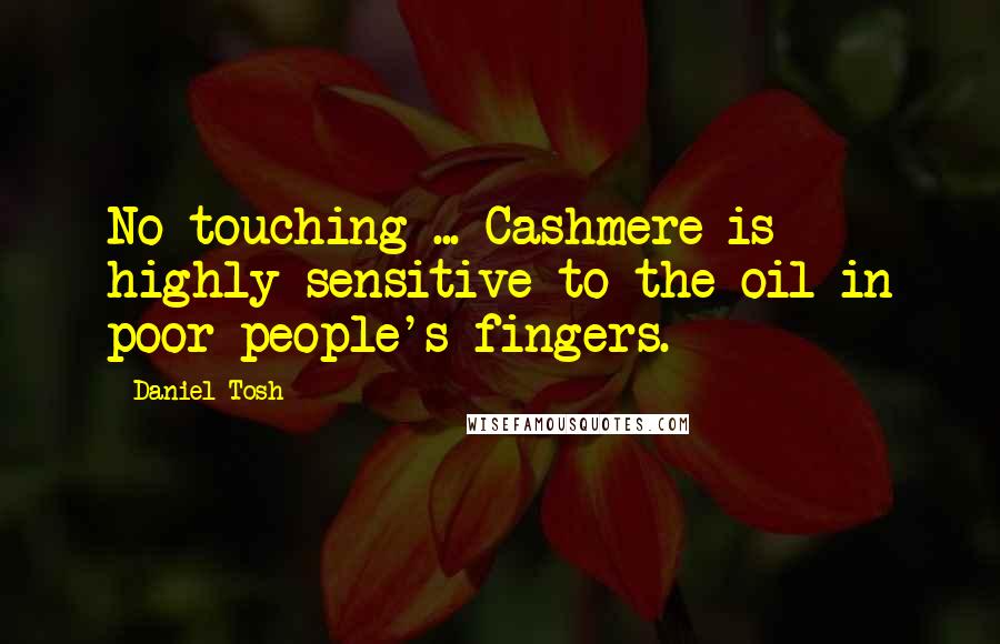 Daniel Tosh Quotes: No touching ... Cashmere is highly sensitive to the oil in poor people's fingers.