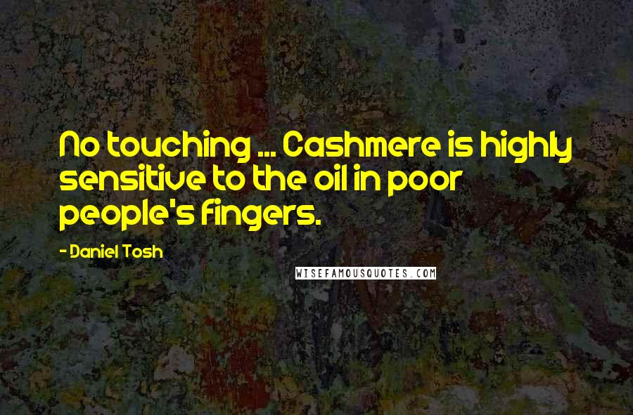 Daniel Tosh Quotes: No touching ... Cashmere is highly sensitive to the oil in poor people's fingers.