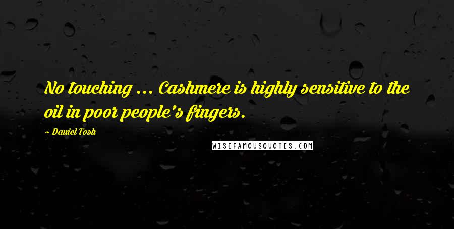 Daniel Tosh Quotes: No touching ... Cashmere is highly sensitive to the oil in poor people's fingers.