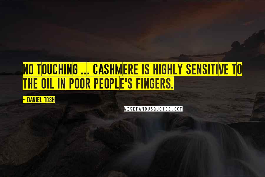 Daniel Tosh Quotes: No touching ... Cashmere is highly sensitive to the oil in poor people's fingers.