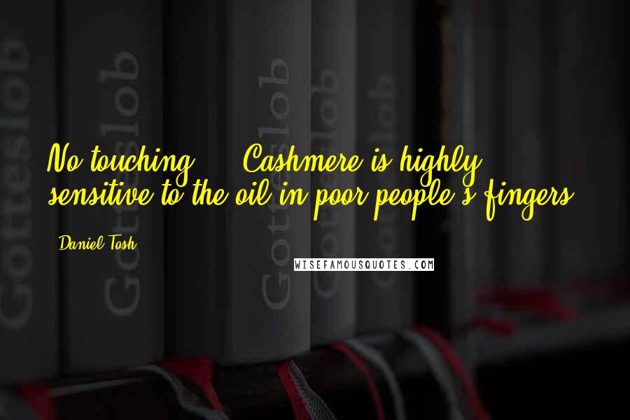 Daniel Tosh Quotes: No touching ... Cashmere is highly sensitive to the oil in poor people's fingers.