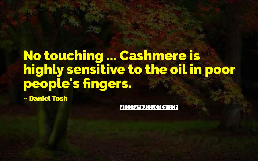 Daniel Tosh Quotes: No touching ... Cashmere is highly sensitive to the oil in poor people's fingers.