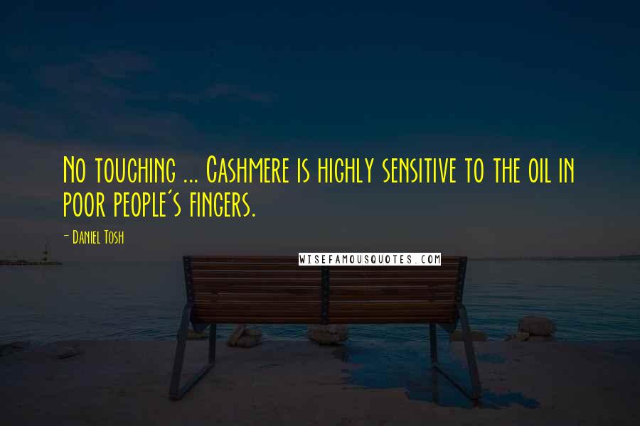 Daniel Tosh Quotes: No touching ... Cashmere is highly sensitive to the oil in poor people's fingers.