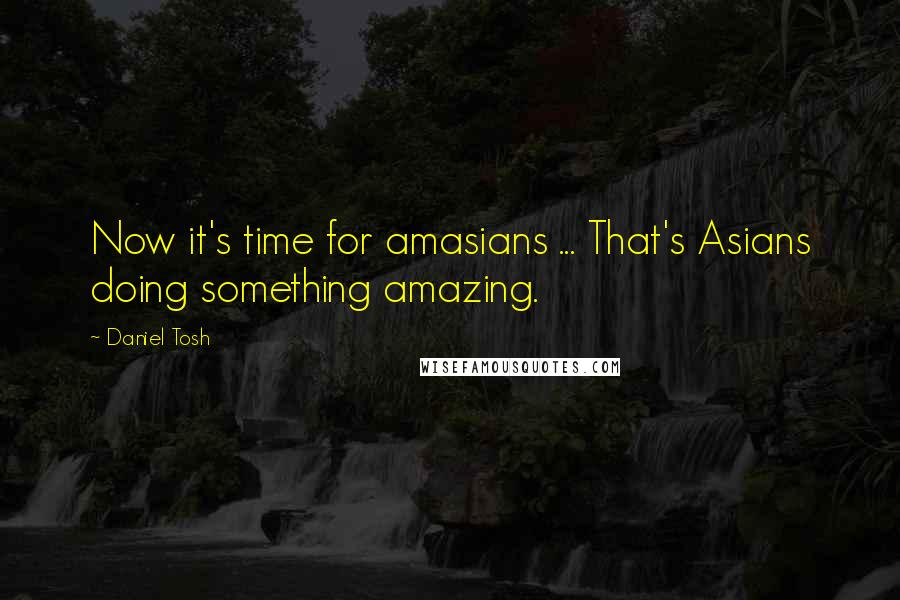 Daniel Tosh Quotes: Now it's time for amasians ... That's Asians doing something amazing.