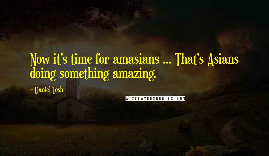 Daniel Tosh Quotes: Now it's time for amasians ... That's Asians doing something amazing.