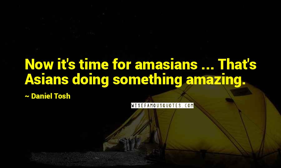 Daniel Tosh Quotes: Now it's time for amasians ... That's Asians doing something amazing.