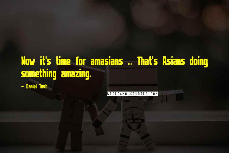 Daniel Tosh Quotes: Now it's time for amasians ... That's Asians doing something amazing.