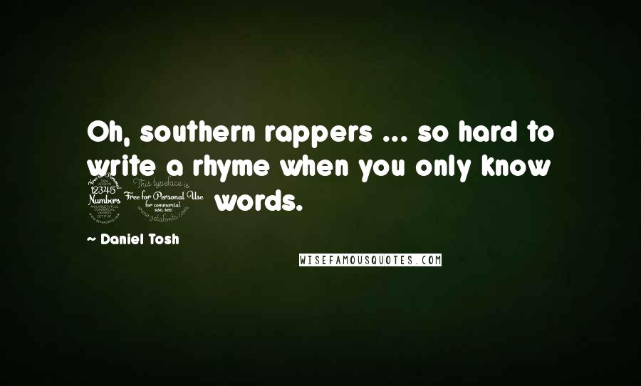 Daniel Tosh Quotes: Oh, southern rappers ... so hard to write a rhyme when you only know 30 words.