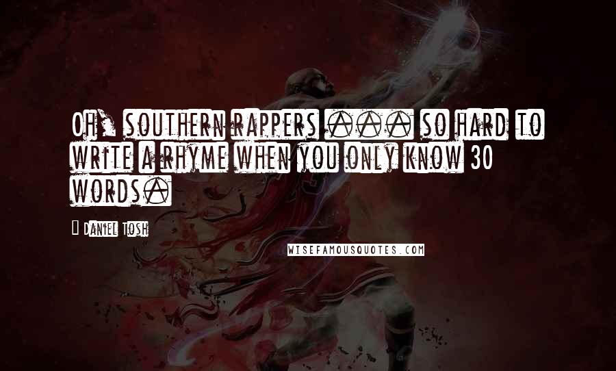 Daniel Tosh Quotes: Oh, southern rappers ... so hard to write a rhyme when you only know 30 words.