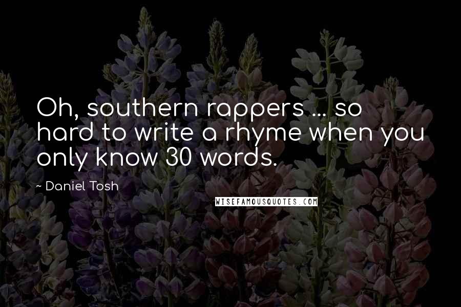 Daniel Tosh Quotes: Oh, southern rappers ... so hard to write a rhyme when you only know 30 words.