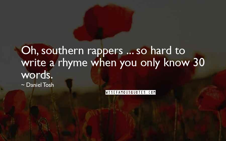 Daniel Tosh Quotes: Oh, southern rappers ... so hard to write a rhyme when you only know 30 words.
