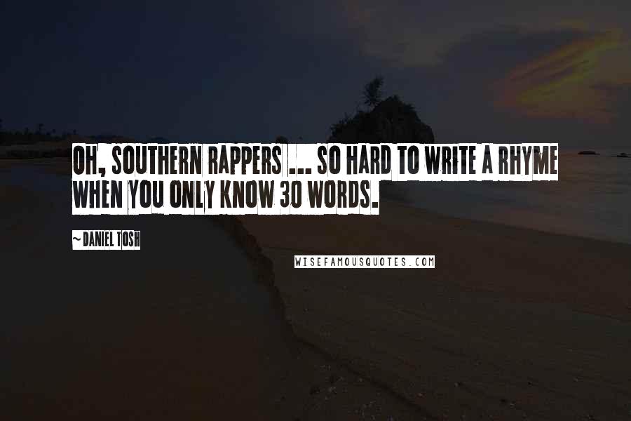 Daniel Tosh Quotes: Oh, southern rappers ... so hard to write a rhyme when you only know 30 words.