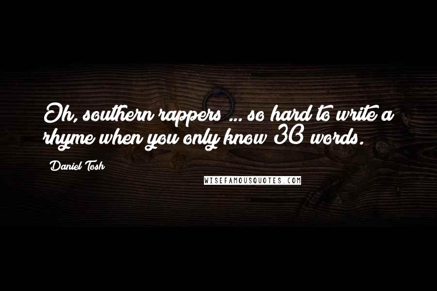 Daniel Tosh Quotes: Oh, southern rappers ... so hard to write a rhyme when you only know 30 words.