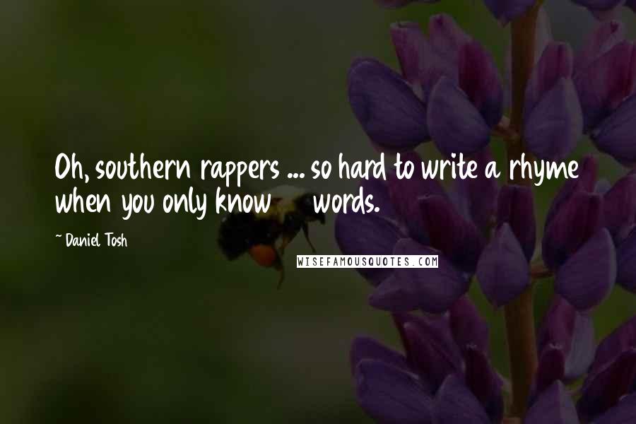 Daniel Tosh Quotes: Oh, southern rappers ... so hard to write a rhyme when you only know 30 words.