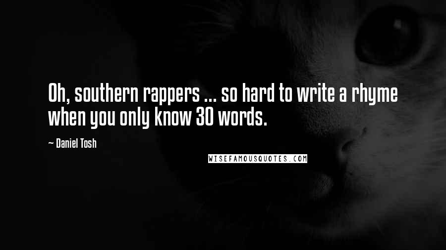 Daniel Tosh Quotes: Oh, southern rappers ... so hard to write a rhyme when you only know 30 words.