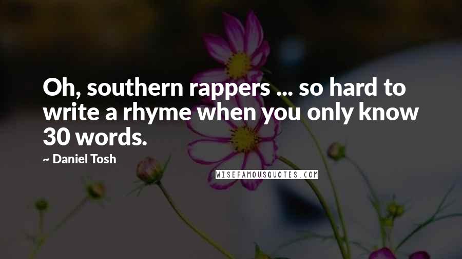 Daniel Tosh Quotes: Oh, southern rappers ... so hard to write a rhyme when you only know 30 words.