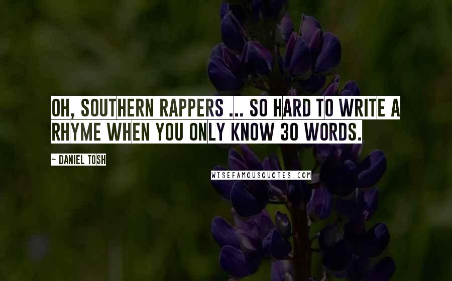 Daniel Tosh Quotes: Oh, southern rappers ... so hard to write a rhyme when you only know 30 words.