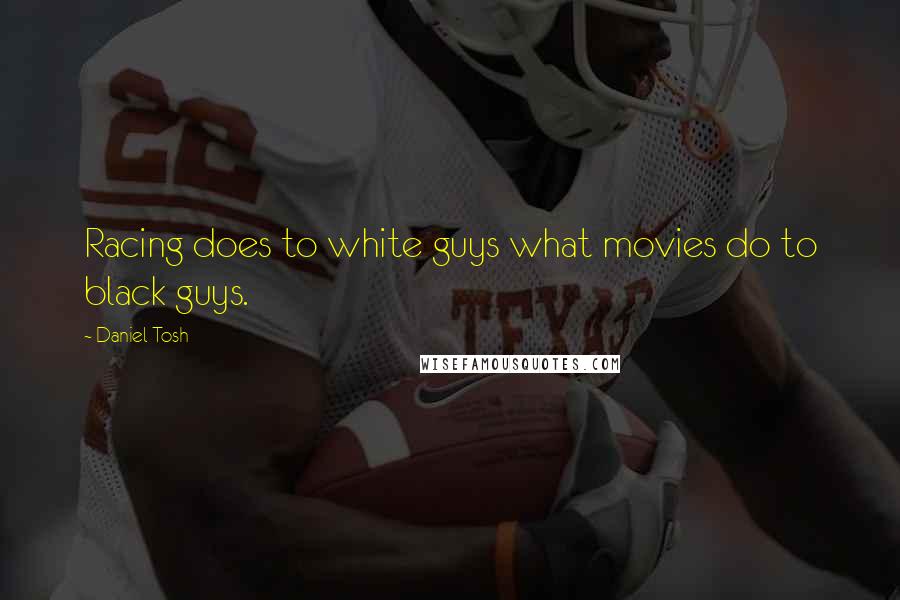 Daniel Tosh Quotes: Racing does to white guys what movies do to black guys.