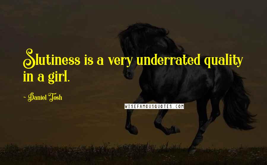 Daniel Tosh Quotes: Slutiness is a very underrated quality in a girl.