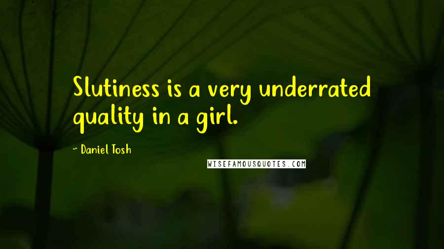 Daniel Tosh Quotes: Slutiness is a very underrated quality in a girl.