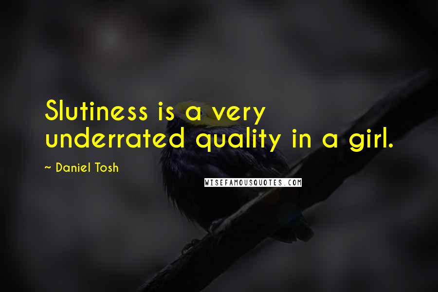 Daniel Tosh Quotes: Slutiness is a very underrated quality in a girl.