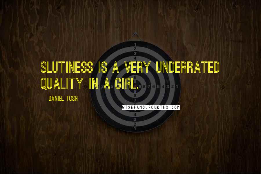 Daniel Tosh Quotes: Slutiness is a very underrated quality in a girl.