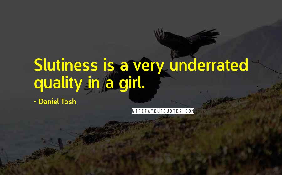 Daniel Tosh Quotes: Slutiness is a very underrated quality in a girl.