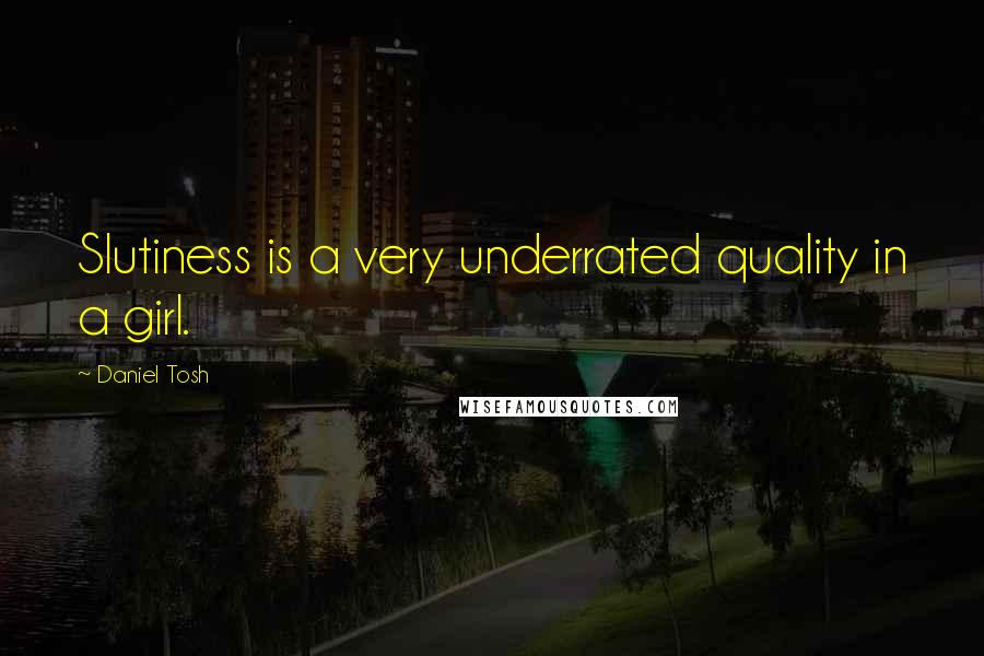 Daniel Tosh Quotes: Slutiness is a very underrated quality in a girl.