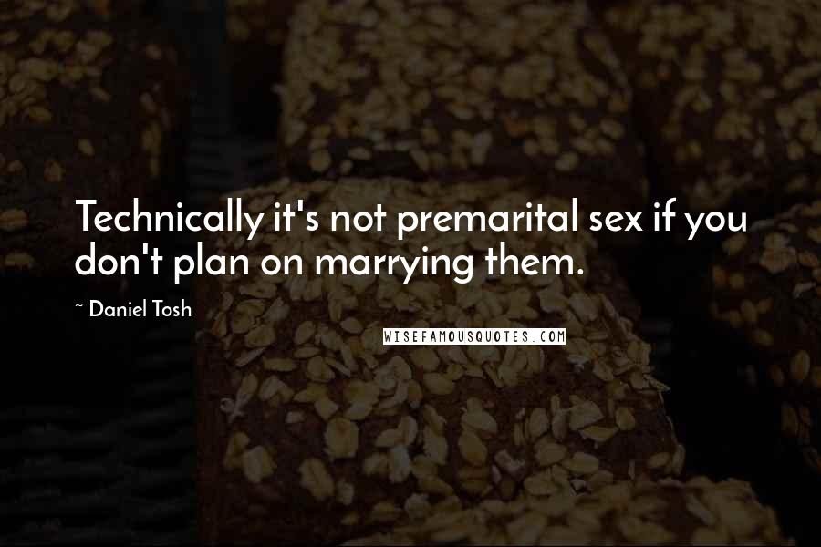 Daniel Tosh Quotes: Technically it's not premarital sex if you don't plan on marrying them.