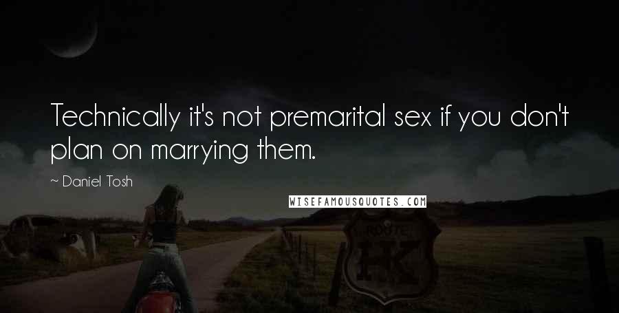 Daniel Tosh Quotes: Technically it's not premarital sex if you don't plan on marrying them.