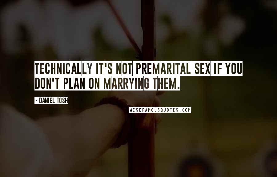 Daniel Tosh Quotes: Technically it's not premarital sex if you don't plan on marrying them.