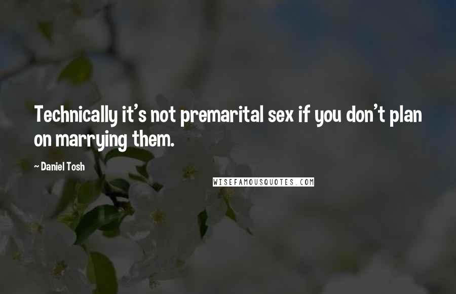Daniel Tosh Quotes: Technically it's not premarital sex if you don't plan on marrying them.