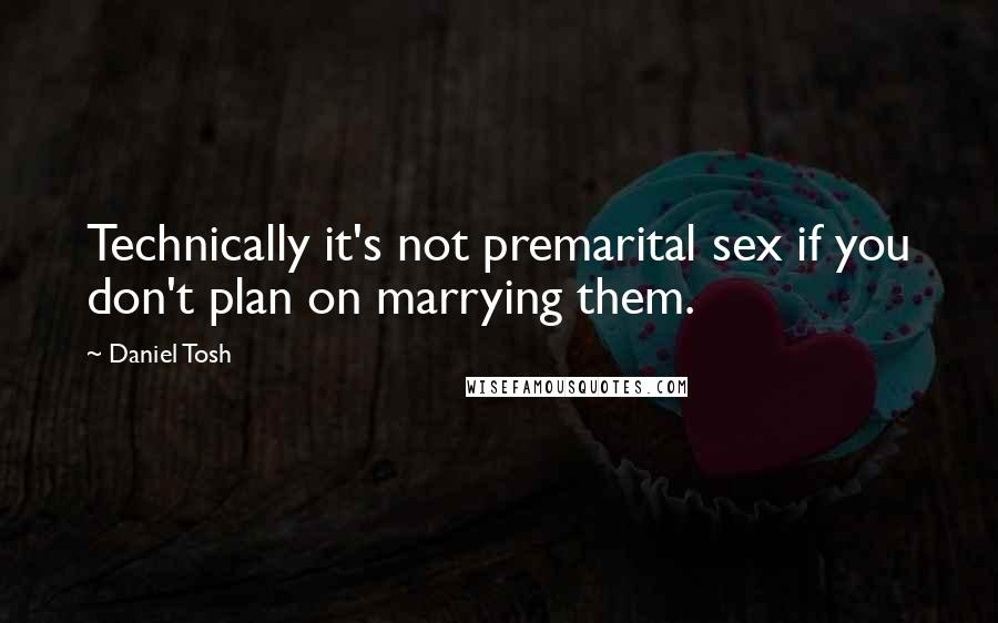 Daniel Tosh Quotes: Technically it's not premarital sex if you don't plan on marrying them.