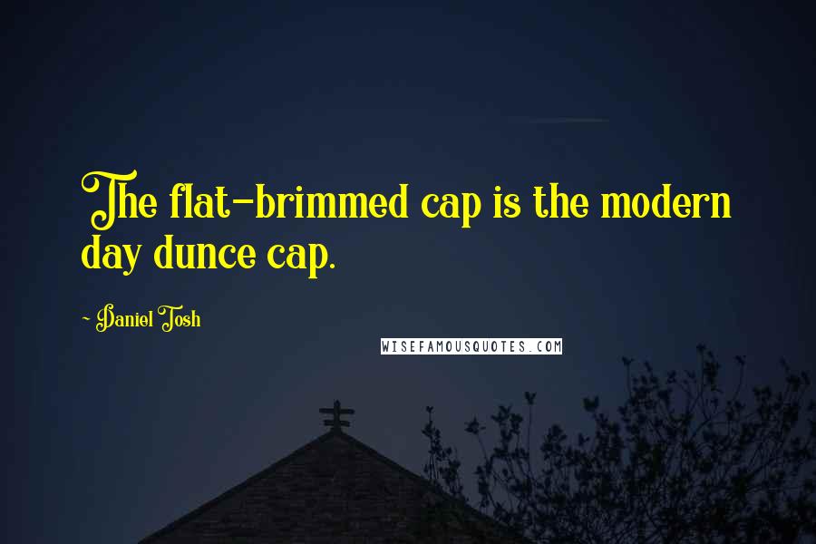 Daniel Tosh Quotes: The flat-brimmed cap is the modern day dunce cap.