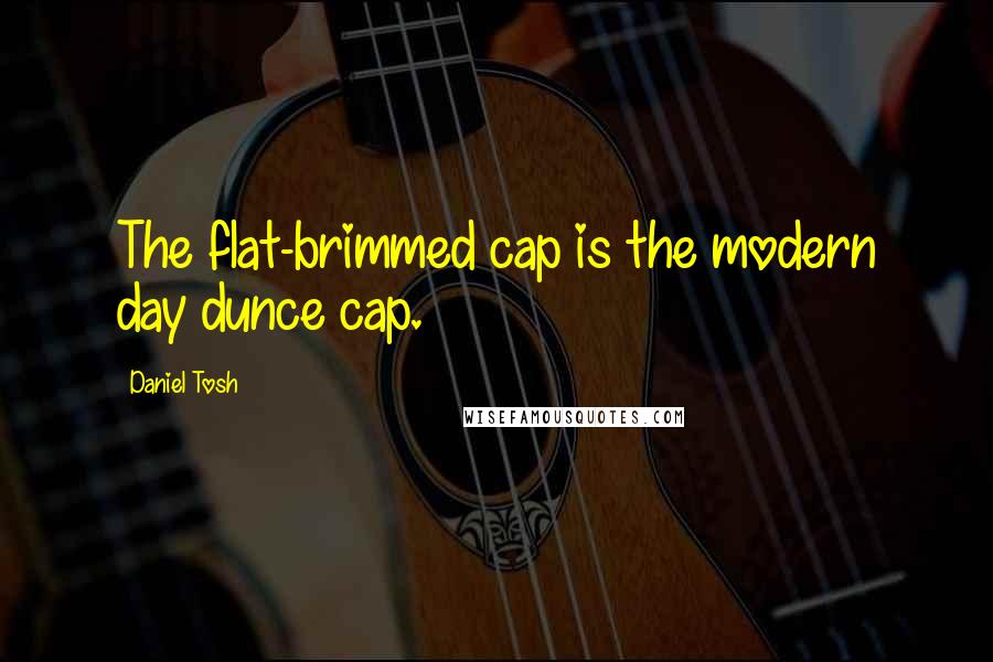 Daniel Tosh Quotes: The flat-brimmed cap is the modern day dunce cap.