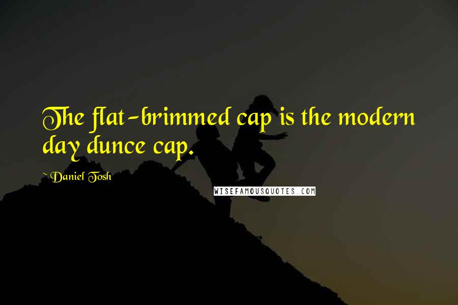 Daniel Tosh Quotes: The flat-brimmed cap is the modern day dunce cap.