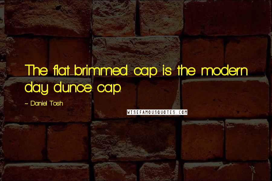 Daniel Tosh Quotes: The flat-brimmed cap is the modern day dunce cap.