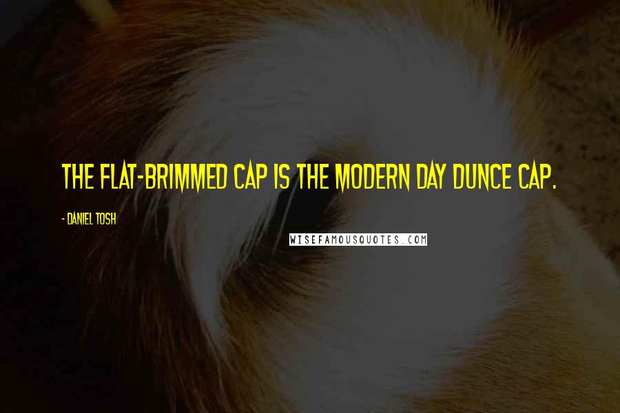 Daniel Tosh Quotes: The flat-brimmed cap is the modern day dunce cap.