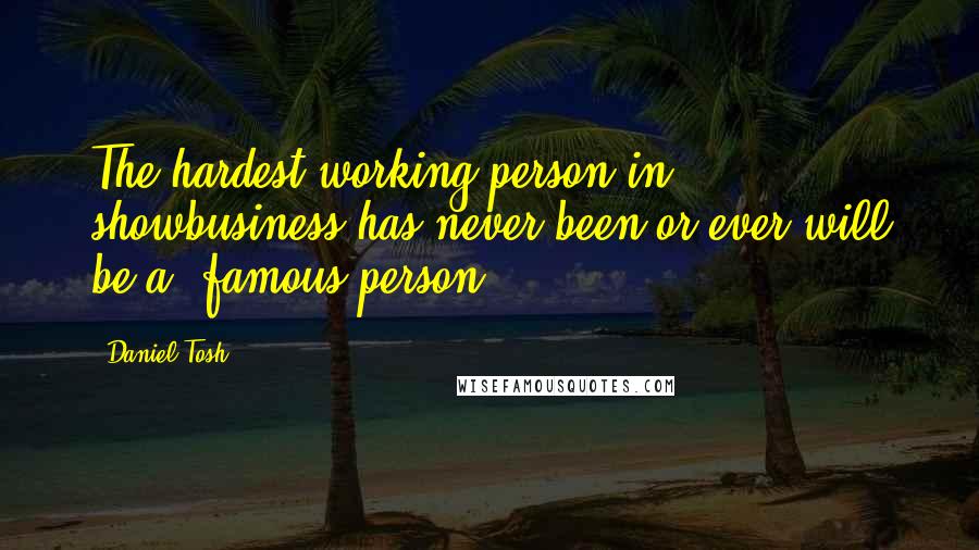 Daniel Tosh Quotes: The hardest working person in showbusiness has never been or ever will be a 'famous person'.