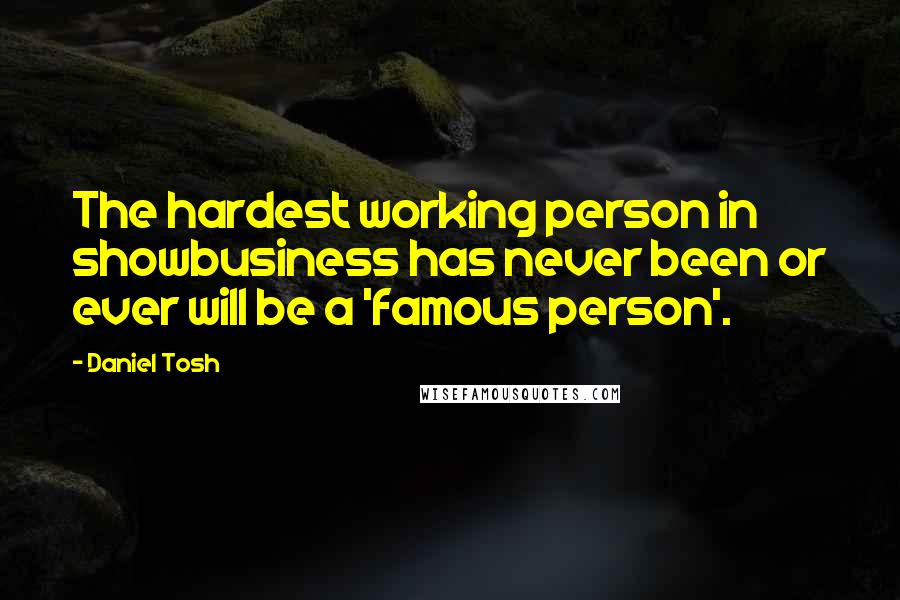 Daniel Tosh Quotes: The hardest working person in showbusiness has never been or ever will be a 'famous person'.