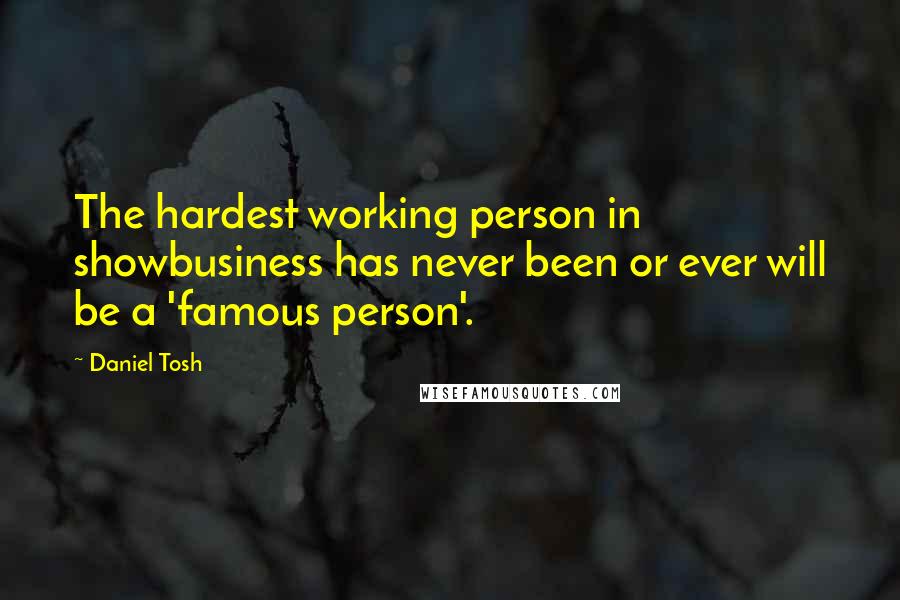 Daniel Tosh Quotes: The hardest working person in showbusiness has never been or ever will be a 'famous person'.