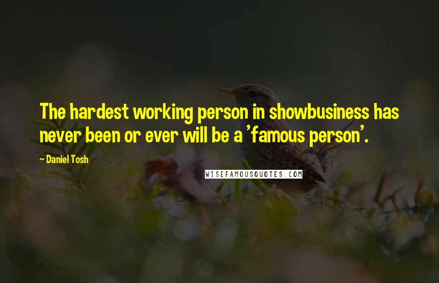 Daniel Tosh Quotes: The hardest working person in showbusiness has never been or ever will be a 'famous person'.