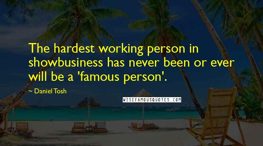 Daniel Tosh Quotes: The hardest working person in showbusiness has never been or ever will be a 'famous person'.