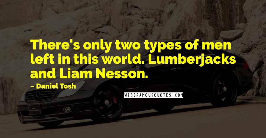 Daniel Tosh Quotes: There's only two types of men left in this world. Lumberjacks and Liam Nesson.