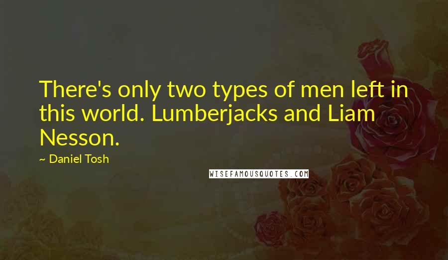 Daniel Tosh Quotes: There's only two types of men left in this world. Lumberjacks and Liam Nesson.