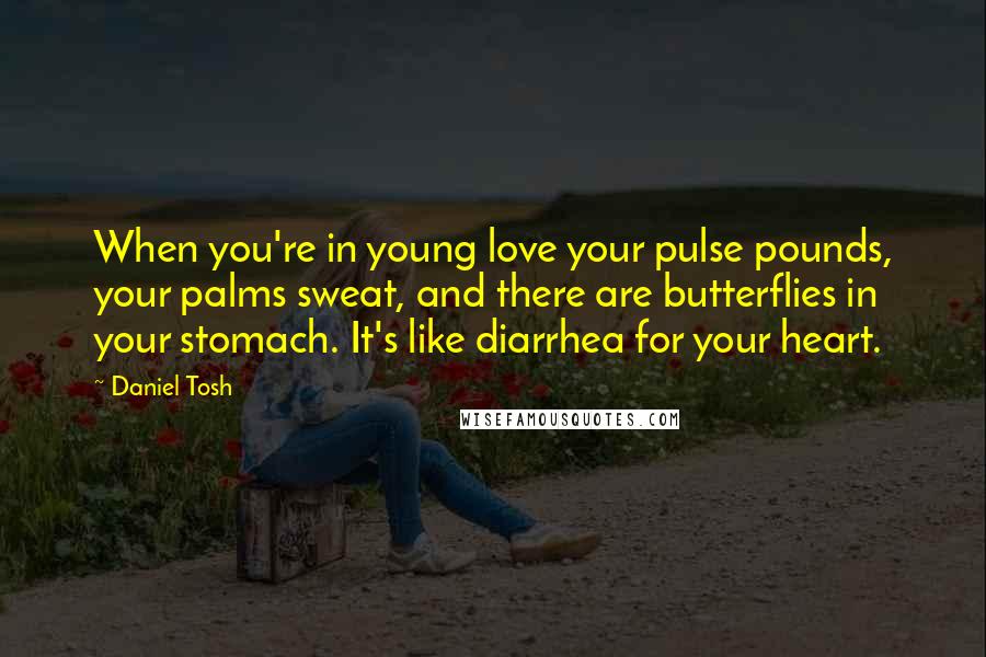 Daniel Tosh Quotes: When you're in young love your pulse pounds, your palms sweat, and there are butterflies in your stomach. It's like diarrhea for your heart.